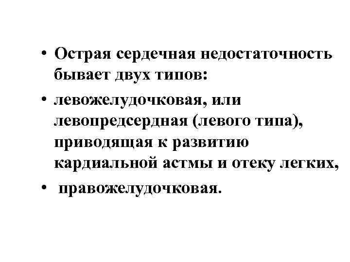  • Острая сердечная недостаточность бывает двух типов: • левожелудочковая, или левопредсердная (левого типа),