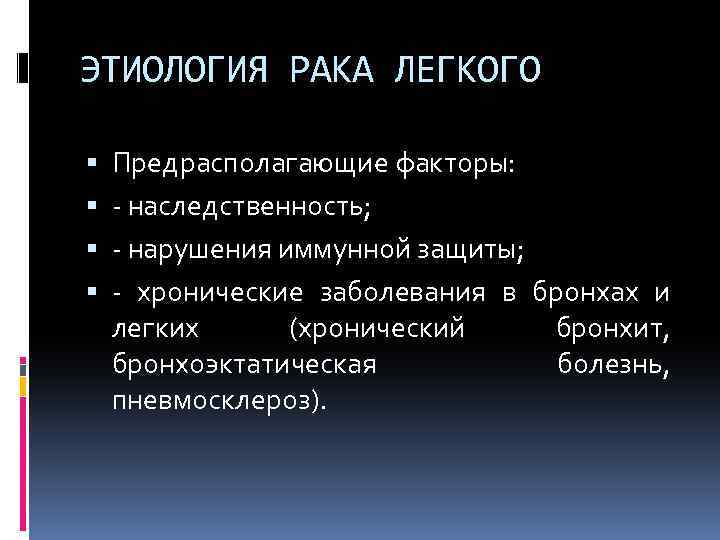 ЭТИОЛОГИЯ РАКА ЛЕГКОГО Предрасполагающие факторы: - наследственность; - нарушения иммунной защиты; - хронические заболевания