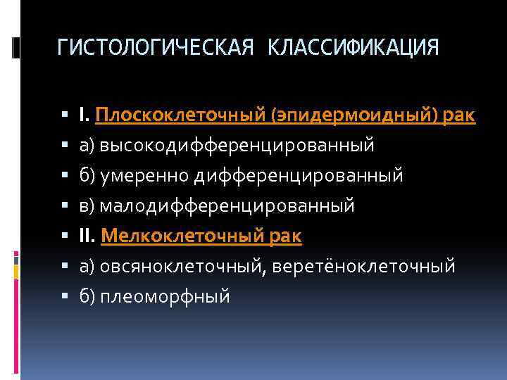 ГИСТОЛОГИЧЕСКАЯ КЛАССИФИКАЦИЯ I. Плоскоклеточный (эпидермоидный) рак а) высокодифференцированный б) умеренно дифференцированный в) малодифференцированный II.