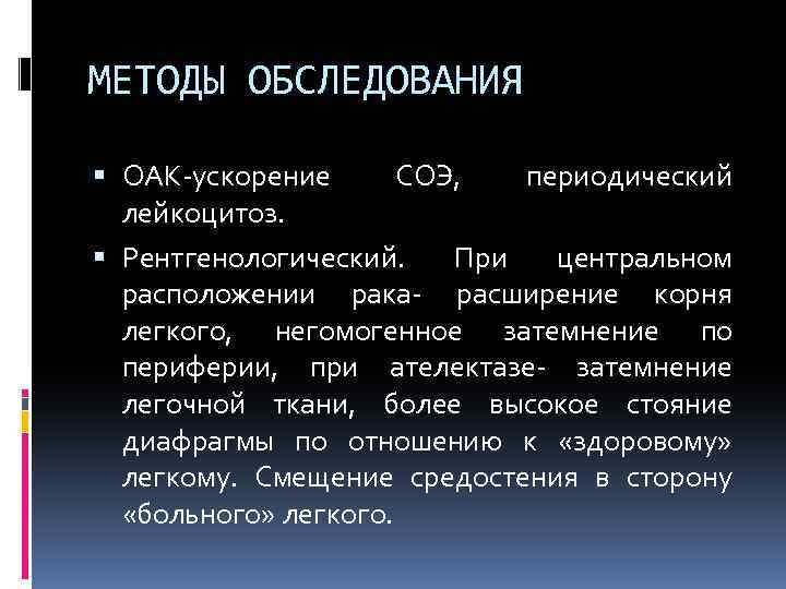 МЕТОДЫ ОБСЛЕДОВАНИЯ ОАК-ускорение СОЭ, периодический лейкоцитоз. Рентгенологический. При центральном расположении рака- расширение корня легкого,