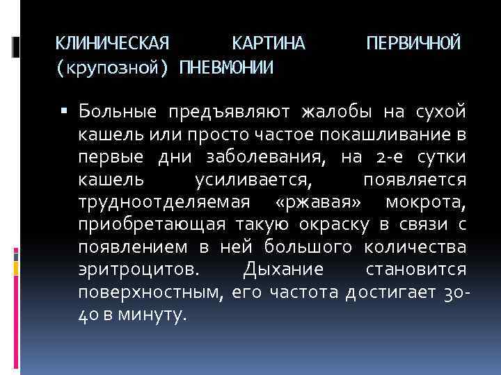 КЛИНИЧЕСКАЯ КАРТИНА (крупозной) ПНЕВМОНИИ ПЕРВИЧНОЙ Больные предъявляют жалобы на сухой кашель или просто частое