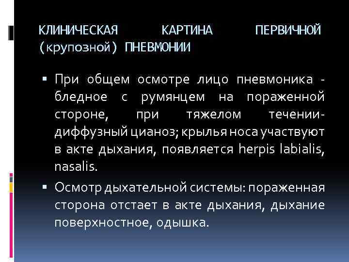 КЛИНИЧЕСКАЯ КАРТИНА (крупозной) ПНЕВМОНИИ ПЕРВИЧНОЙ При общем осмотре лицо пневмоника - бледное с румянцем