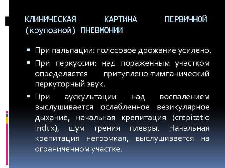 КЛИНИЧЕСКАЯ КАРТИНА (крупозной) ПНЕВМОНИИ ПЕРВИЧНОЙ При пальпации: голосовое дрожание усилено. При перкуссии: над пораженным