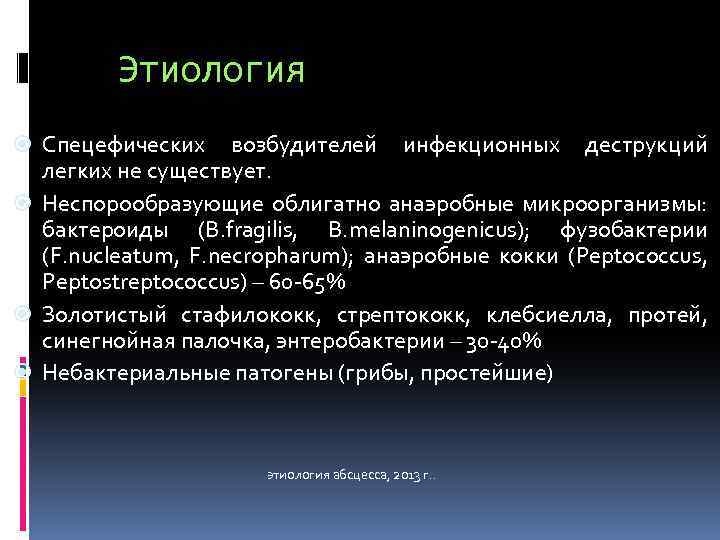 Этиология Спецефических возбудителей инфекционных деструкций легких не существует. Неспорообразующие облигатно анаэробные микроорганизмы: бактероиды (B.