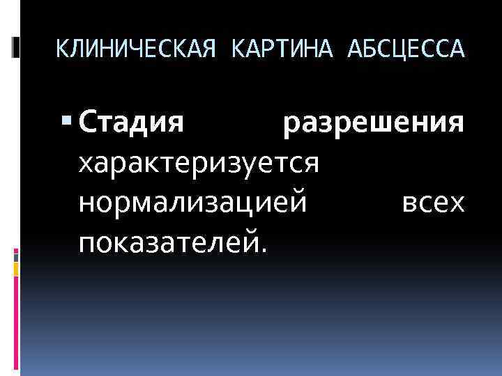 КЛИНИЧЕСКАЯ КАРТИНА АБСЦЕССА Стадия разрешения характеризуется нормализацией всех показателей. 