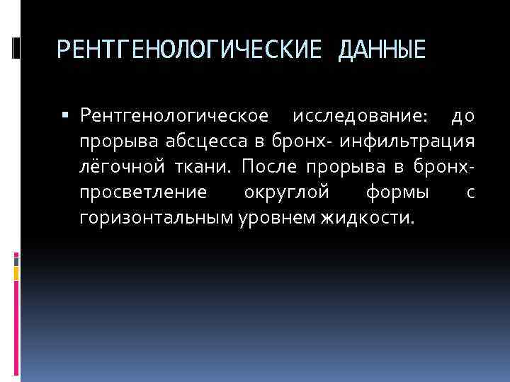 РЕНТГЕНОЛОГИЧЕСКИЕ ДАННЫЕ Рентгенологическое исследование: до прорыва абсцесса в бронх- инфильтрация лёгочной ткани. После прорыва