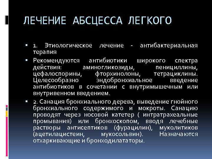 ЛЕЧЕНИЕ АБСЦЕССА ЛЕГКОГО 1. Этиологическое лечение - антибактериальная терапия Рекомендуются антибиотики широкого спектра действия: