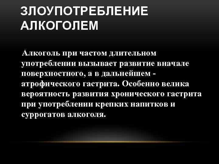 ЗЛОУПОТРЕБЛЕНИЕ АЛКОГОЛЕМ Алкоголь при частом длительном употреблении вызывает развитие вначале поверхностного, а в дальнейшем