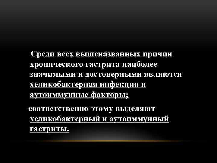 Среди всех вышеназванных причин хронического гастрита наиболее значимыми и достоверными являются хеликобактерная инфекция и