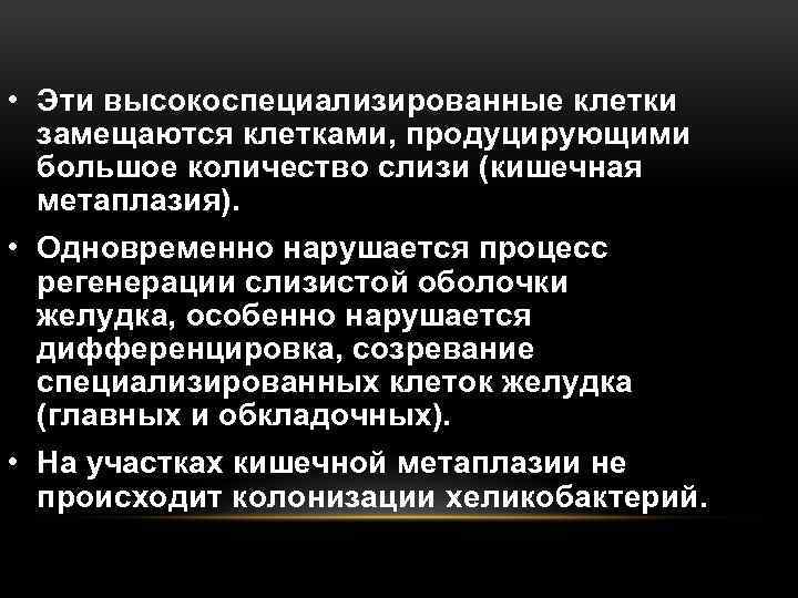  • Эти высокоспециализированные клетки замещаются клетками, продуцирующими большое количество слизи (кишечная метаплазия). •
