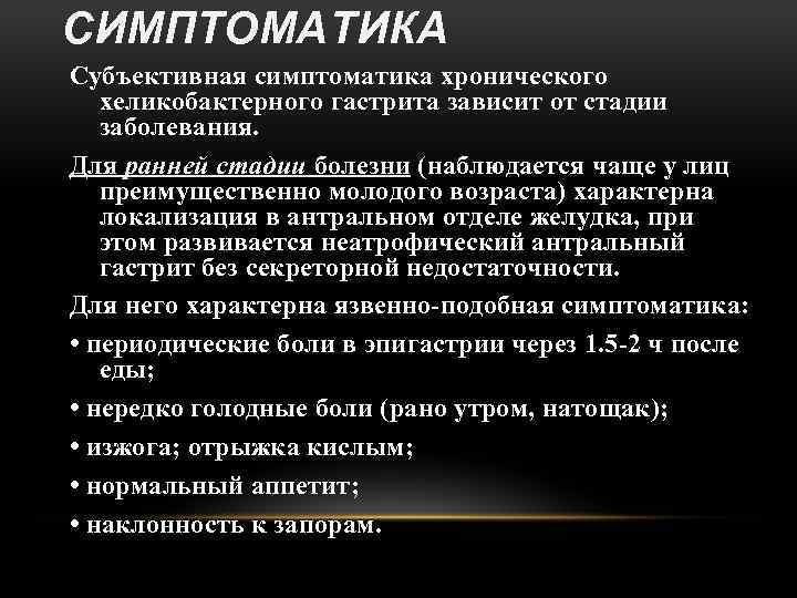 СИМПТОМАТИКА Субъективная симптоматика хронического хеликобактерного гастрита зависит от стадии заболевания. Для ранней стадии болезни