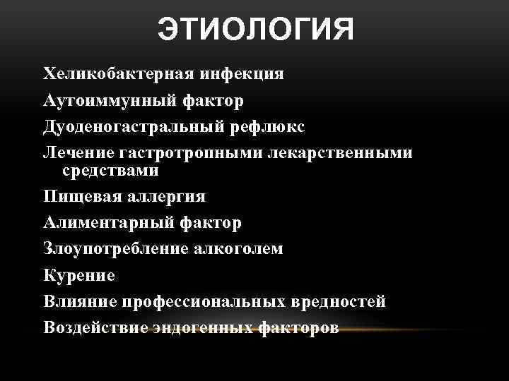 ЭТИОЛОГИЯ Хеликобактерная инфекция Аутоиммунный фактор Дуоденогастральный рефлюкс Лечение гастротропными лекарственными средствами Пищевая аллергия Алиментарный