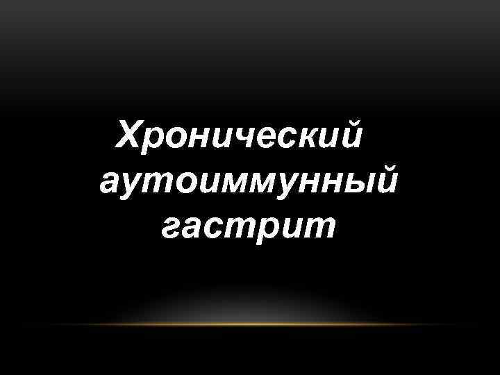 Хронический аутоиммунный гастрит 