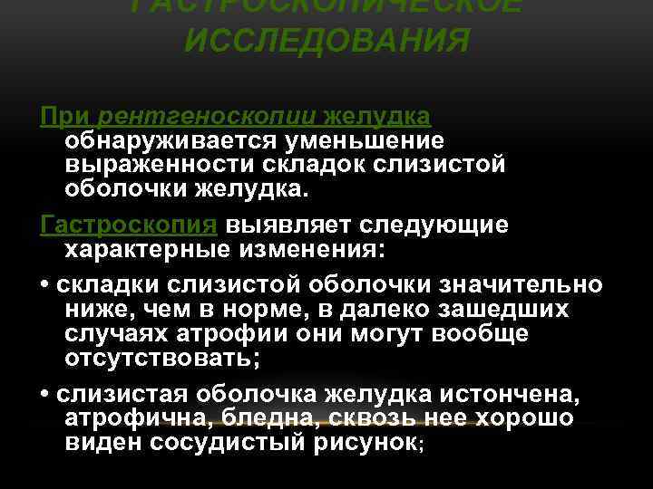 ГАСТРОСКОПИЧЕСКОЕ ИССЛЕДОВАНИЯ При рентгеноскопии желудка обнаруживается уменьшение выраженности складок слизистой оболочки желудка. Гастроскопия выявляет