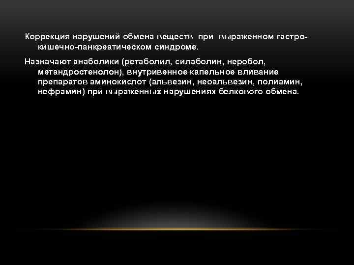Коррекция нарушений обмена веществ при выраженном гастро кишечно панкреатическом синдроме. Назначают анаболики (ретаболил, силаболин,