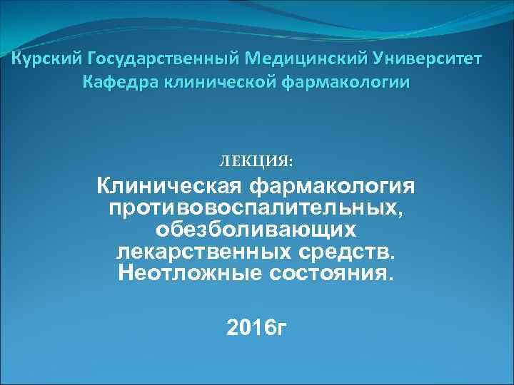 Курский Государственный Медицинский Университет Кафедра клинической фармакологии ЛЕКЦИЯ: Клиническая фармакология противовоспалительных, обезболивающих лекарственных средств.