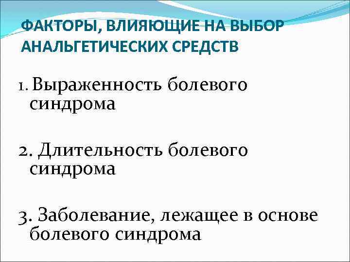 ФАКТОРЫ, ВЛИЯЮЩИЕ НА ВЫБОР АНАЛЬГЕТИЧЕСКИХ СРЕДСТВ 1. Выраженность болевого синдрома 2. Длительность болевого синдрома