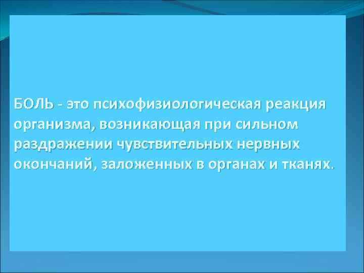БОЛЬ - это психофизиологическая реакция организма, возникающая при сильном раздражении чувствительных нервных окончаний, заложенных