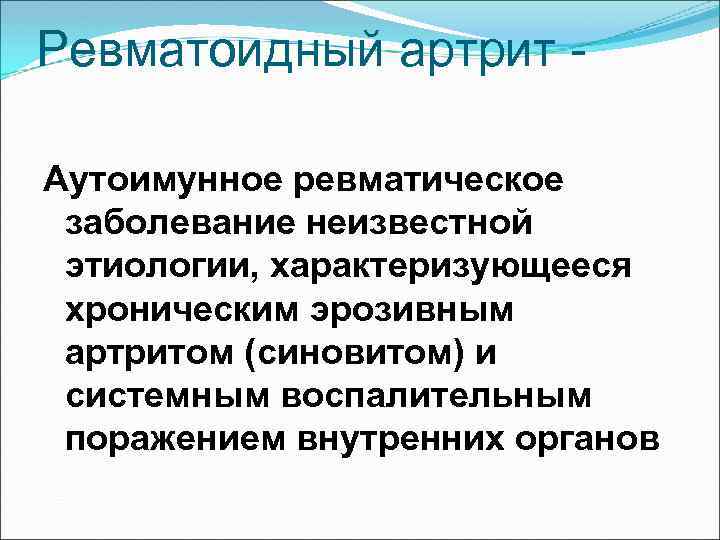 Ревматоидный артрит Аутоимунное ревматическое заболевание неизвестной этиологии, характеризующееся хроническим эрозивным артритом (синовитом) и системным