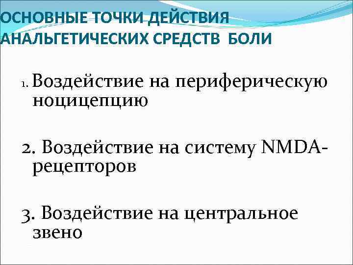 ОСНОВНЫЕ ТОЧКИ ДЕЙСТВИЯ АНАЛЬГЕТИЧЕСКИХ СРЕДСТВ БОЛИ 1. Воздействие на периферическую ноцицепцию 2. Воздействие на