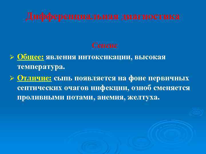 Дифференциальная диагностика Сепсис Ø Общее: явления интоксикации, высокая температура. Ø Отличие: сыпь появляется на