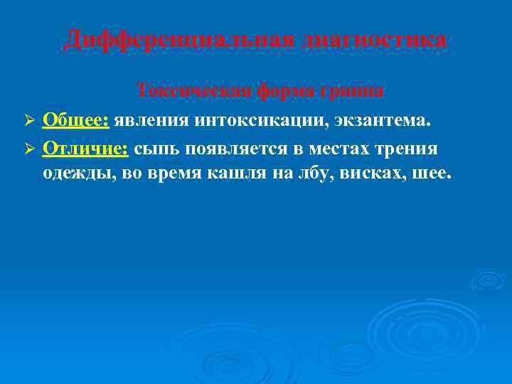 Дифференциальная диагностика Токсическая форма гриппа Ø Общее: явления интоксикации, экзантема. Ø Отличие: сыпь появляется