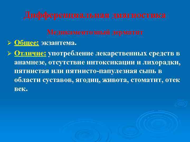 Дифференциальная диагностика Медикаментозный дерматит Ø Общее: экзантема. Ø Отличие: употребление лекарственных средств в анамнезе,