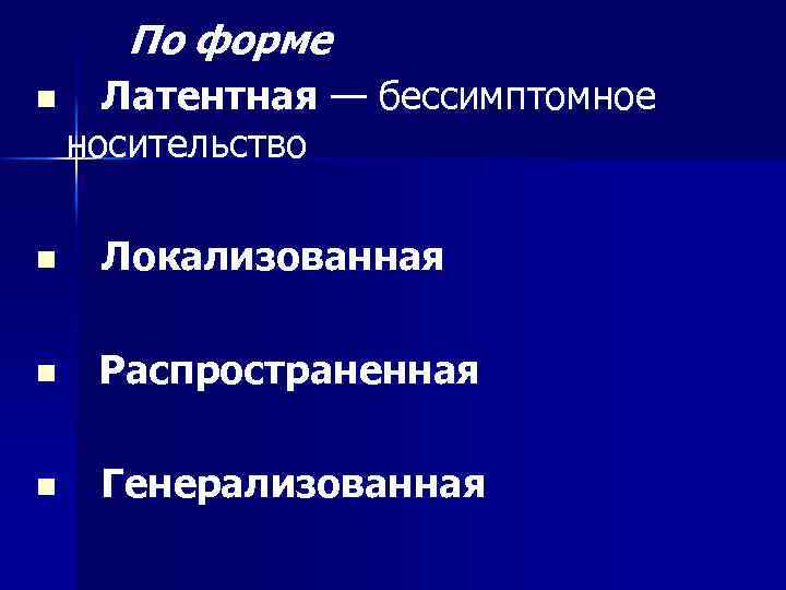 По форме n Латентная — бессимптомное носительство n Локализованная n Распространенная n Генерализованная 