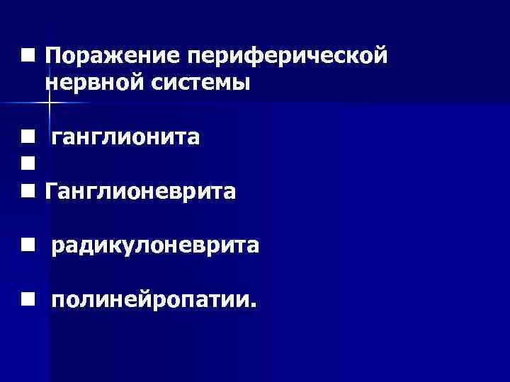 n Поражение периферической нервной системы n ганглионита n n Ганглионеврита n радикулоневрита n полинейропатии.