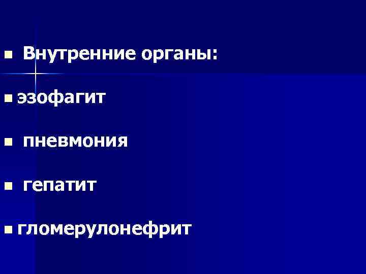 n Внутренние органы: n эзофагит n пневмония n гепатит n гломерулонефрит 