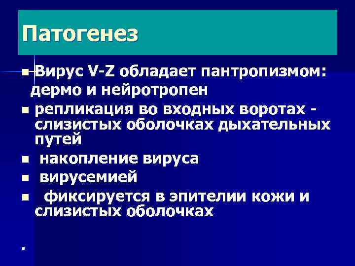 Патогенез Вирус V-Z обладает пантропизмом: дермо и нейротропен n репликация во входных воротах слизистых