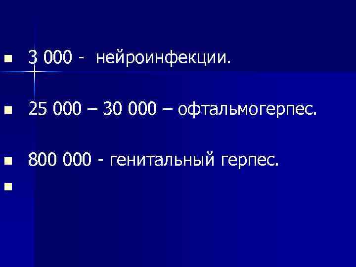 n 3 000 - нейроинфекции. n 25 000 – 30 000 – офтальмогерпес. n