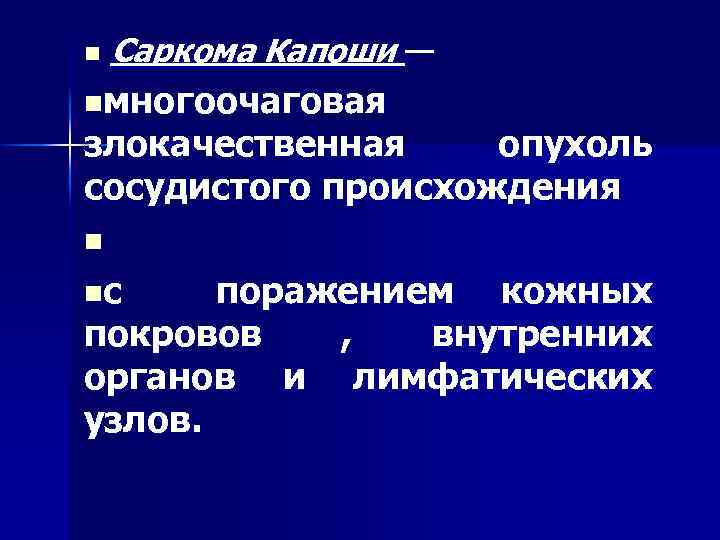 n Саркома Капоши — nмногоочаговая злокачественная опухоль сосудистого происхождения n nс поражением кожных покровов