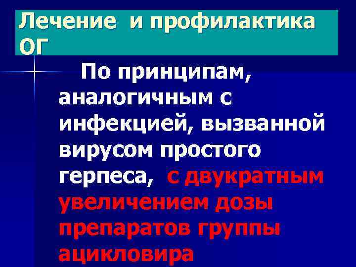 Лечение и профилактика ОГ По принципам, аналогичным с инфекцией, вызванной вирусом простого герпеса, с