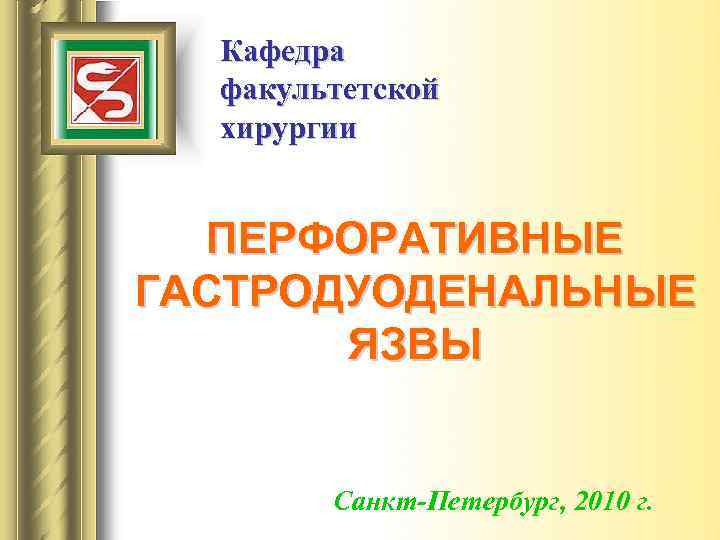 Кафедра факультетской хирургии ПЕРФОРАТИВНЫЕ ГАСТРОДУОДЕНАЛЬНЫЕ ЯЗВЫ Санкт-Петербург, 2010 г. 