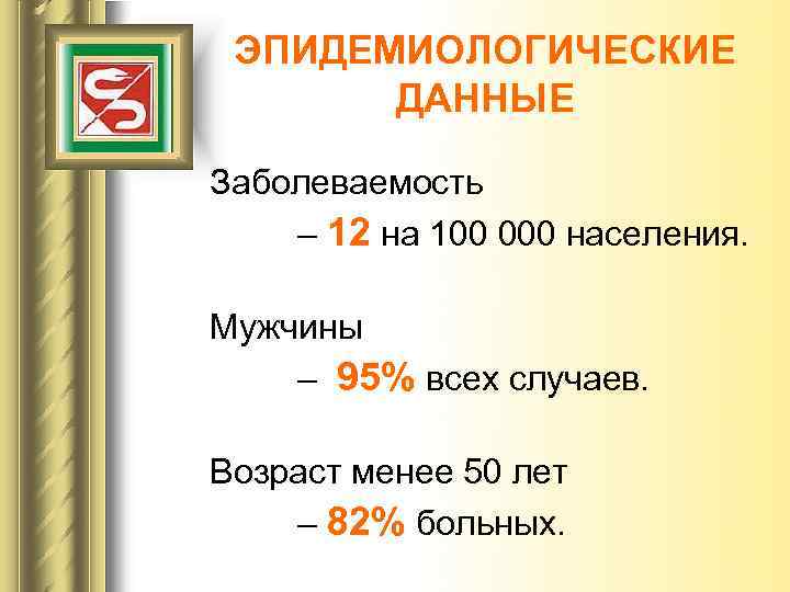 ЭПИДЕМИОЛОГИЧЕСКИЕ ДАННЫЕ Заболеваемость – 12 на 100 000 населения. Мужчины – 95% всех случаев.