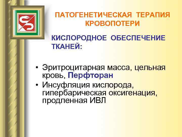 ПАТОГЕНЕТИЧЕСКАЯ ТЕРАПИЯ КРОВОПОТЕРИ КИСЛОРОДНОЕ ОБЕСПЕЧЕНИЕ ТКАНЕЙ: • Эритроцитарная масса, цельная кровь, Перфторан • Инсуфляция