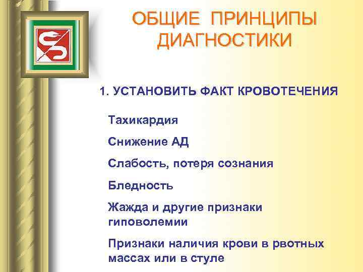 ОБЩИЕ ПРИНЦИПЫ ДИАГНОСТИКИ 1. УСТАНОВИТЬ ФАКТ КРОВОТЕЧЕНИЯ Тахикардия Снижение АД Слабость, потеря сознания Бледность