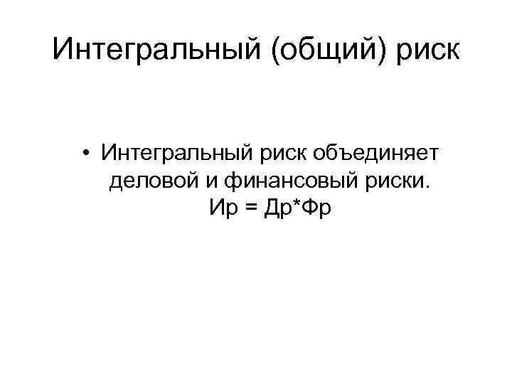 Интегральный (общий) риск • Интегральный риск объединяет деловой и финансовый риски. Ир = Др*Фр