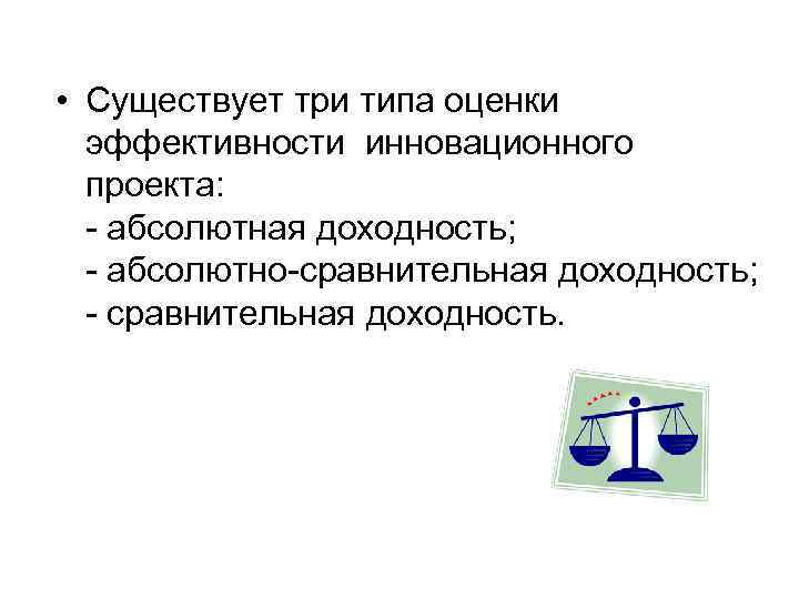  • Существует три типа оценки эффективности инновационного проекта: - абсолютная доходность; - абсолютно-сравнительная