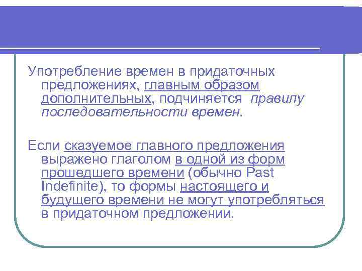 Употребление времен в придаточных предложениях, главным образом дополнительных, подчиняется правилу последовательности времен. Если сказуемое