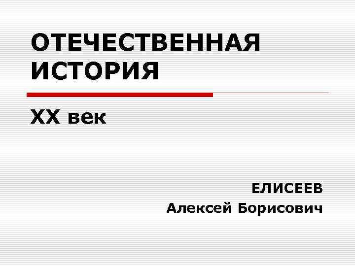 ОТЕЧЕСТВЕННАЯ ИСТОРИЯ ХХ век ЕЛИСЕЕВ Алексей Борисович 