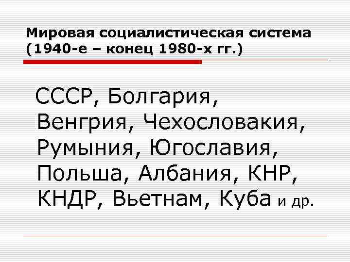 Мировая социалистическая система (1940 -е – конец 1980 -х гг. ) СССР, Болгария, Венгрия,