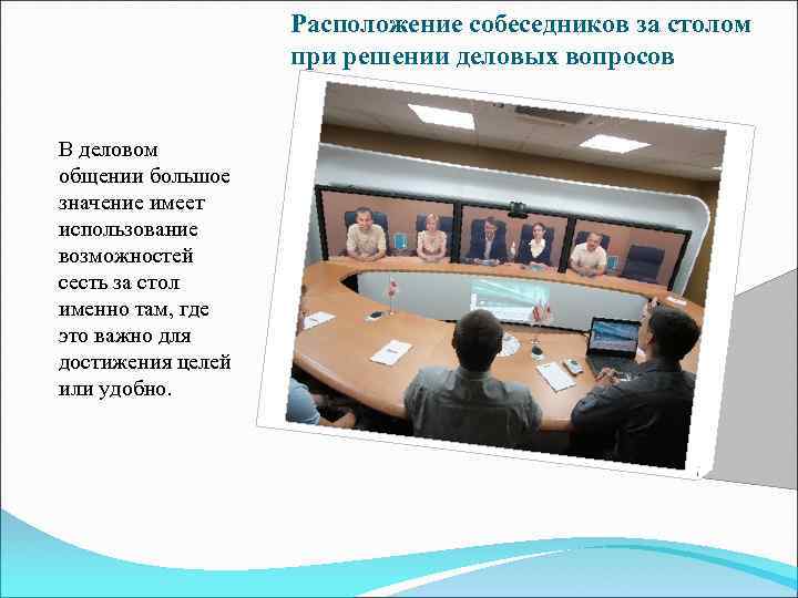 Расположение собеседников за столом при решении деловых вопросов В деловом общении большое значение имеет