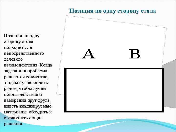 Позиция по одну сторону стола подходит для непосредственного делового взаимодействия. Когда задача или проблема