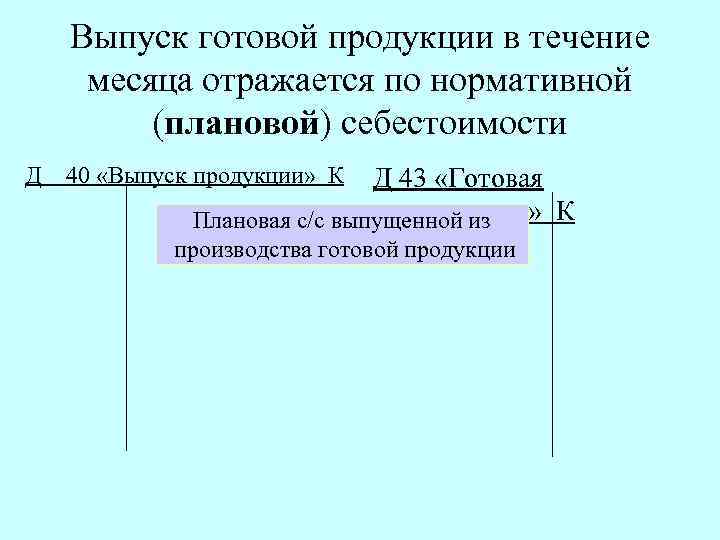 Выпуск готовой продукции в течение месяца отражается по нормативной (плановой) себестоимости Д 40 «Выпуск