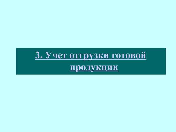 3. Учет отгрузки готовой продукции 