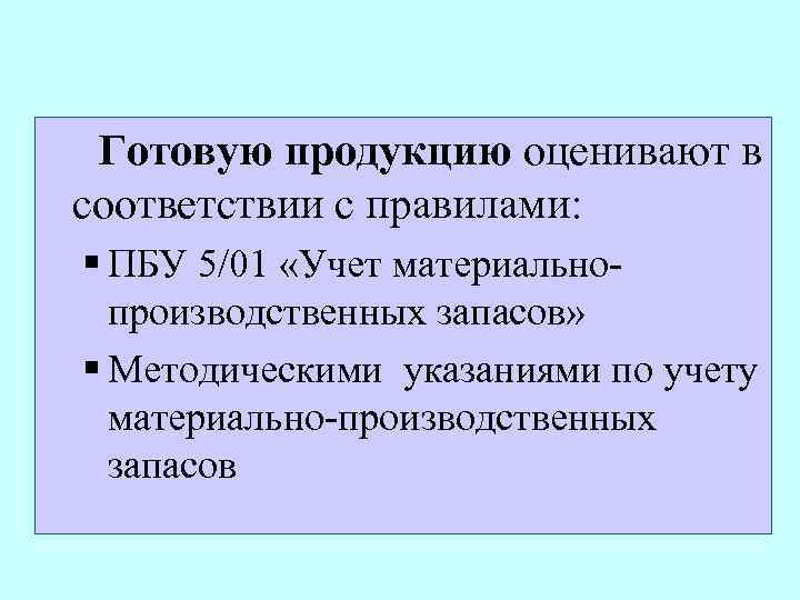 Готовую продукцию оценивают в соответствии с правилами: § ПБУ 5/01 «Учет материальнопроизводственных запасов» §