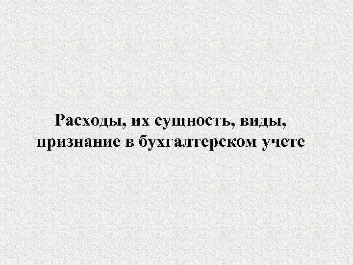 Расходы, их сущность, виды, признание в бухгалтерском учете 