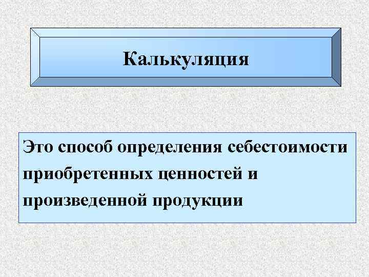 Калькуляция Это способ определения себестоимости приобретенных ценностей и произведенной продукции 